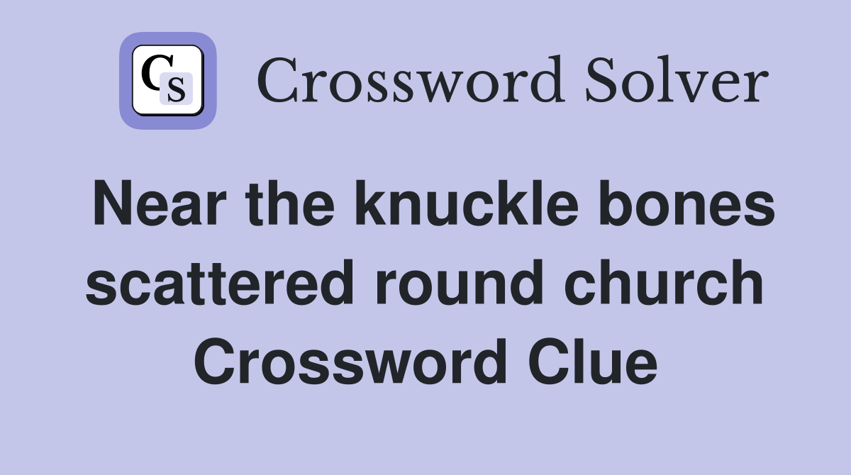 Near the knuckle bones scattered round church Crossword Clue