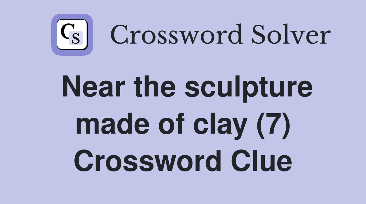 Near the sculpture made of clay (7) Crossword Clue