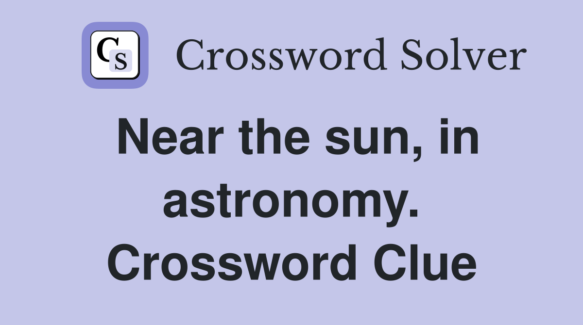 Near the sun, in astronomy. Crossword Clue