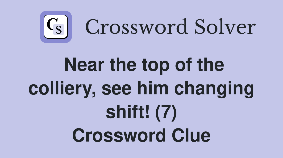 Near the top of the colliery, see him changing shift! (7) Crossword Clue