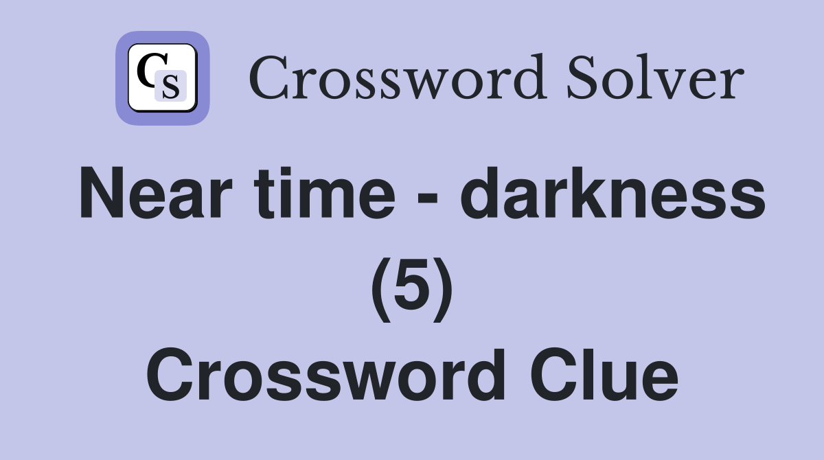 Near time - darkness (5) Crossword Clue