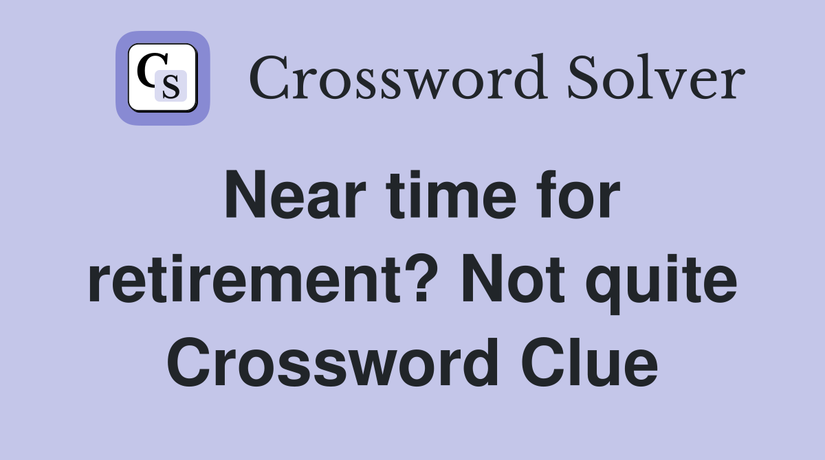Near time for retirement? Not quite Crossword Clue