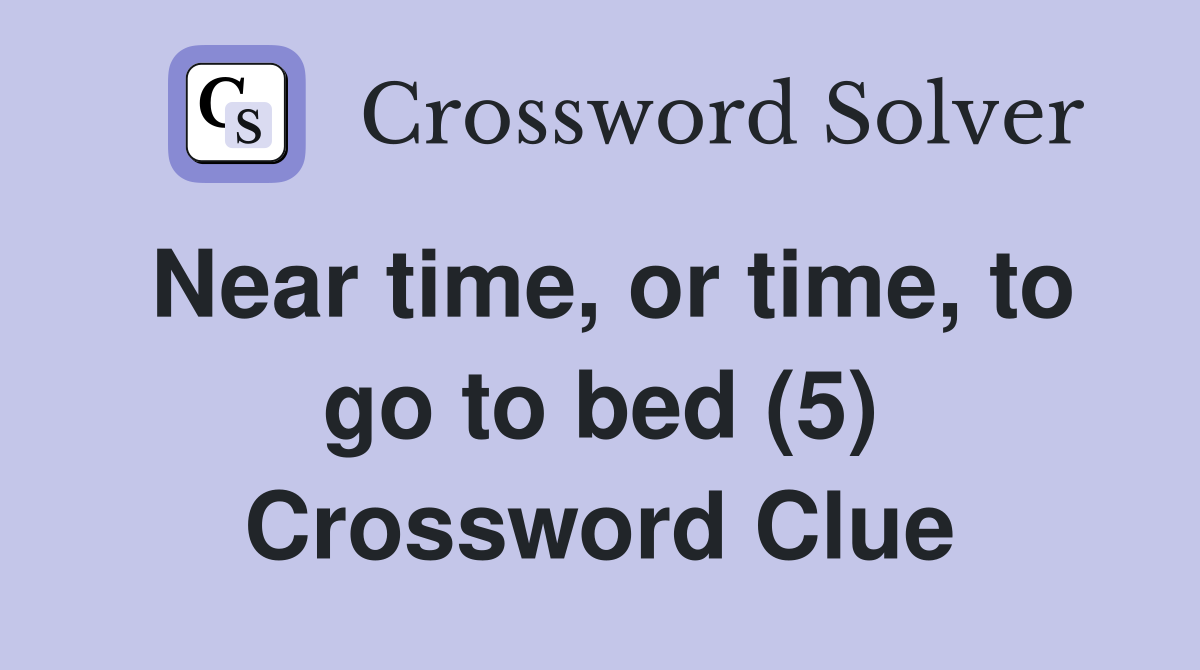 Near time, or time, to go to bed (5) Crossword Clue