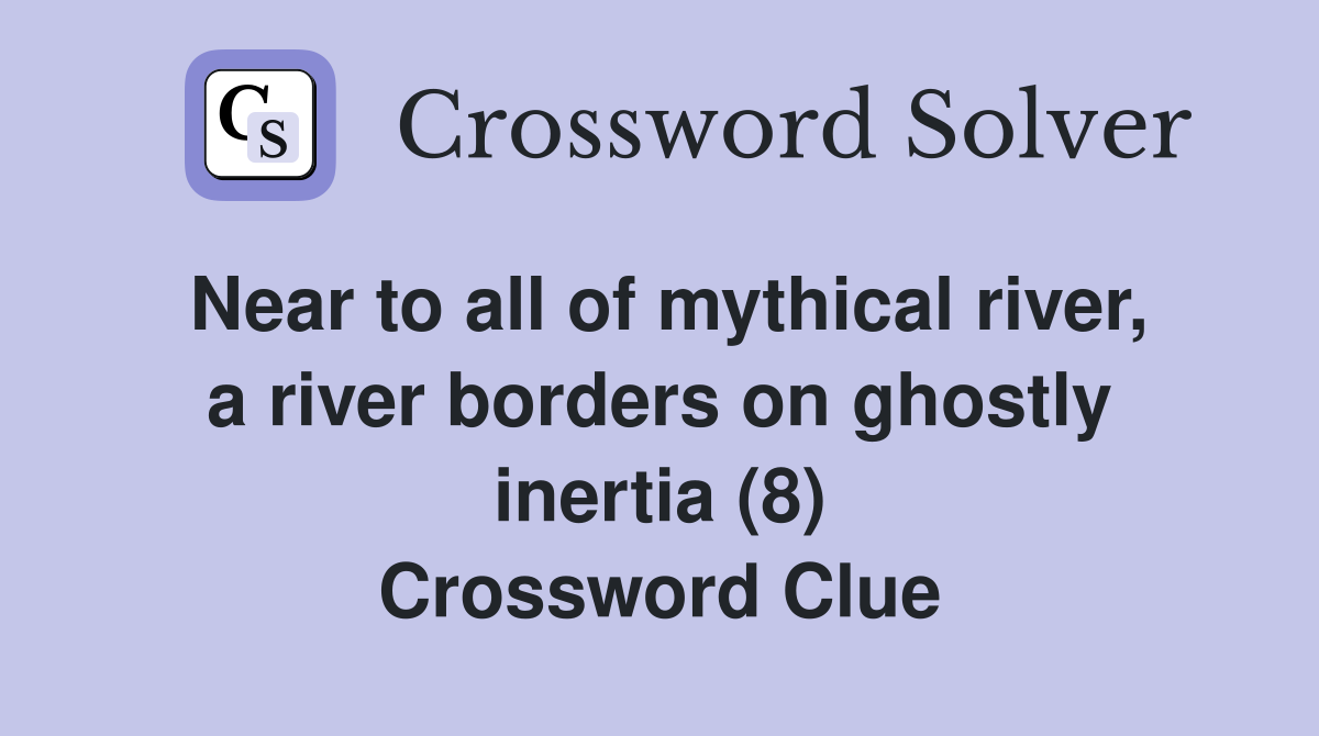 Near to all of mythical river, a river borders on ghostly inertia (8) Crossword Clue