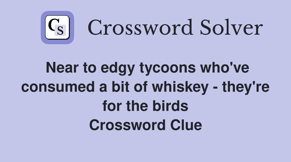 Near to edgy tycoons who've consumed a bit of whiskey - they're for the birds Crossword Clue