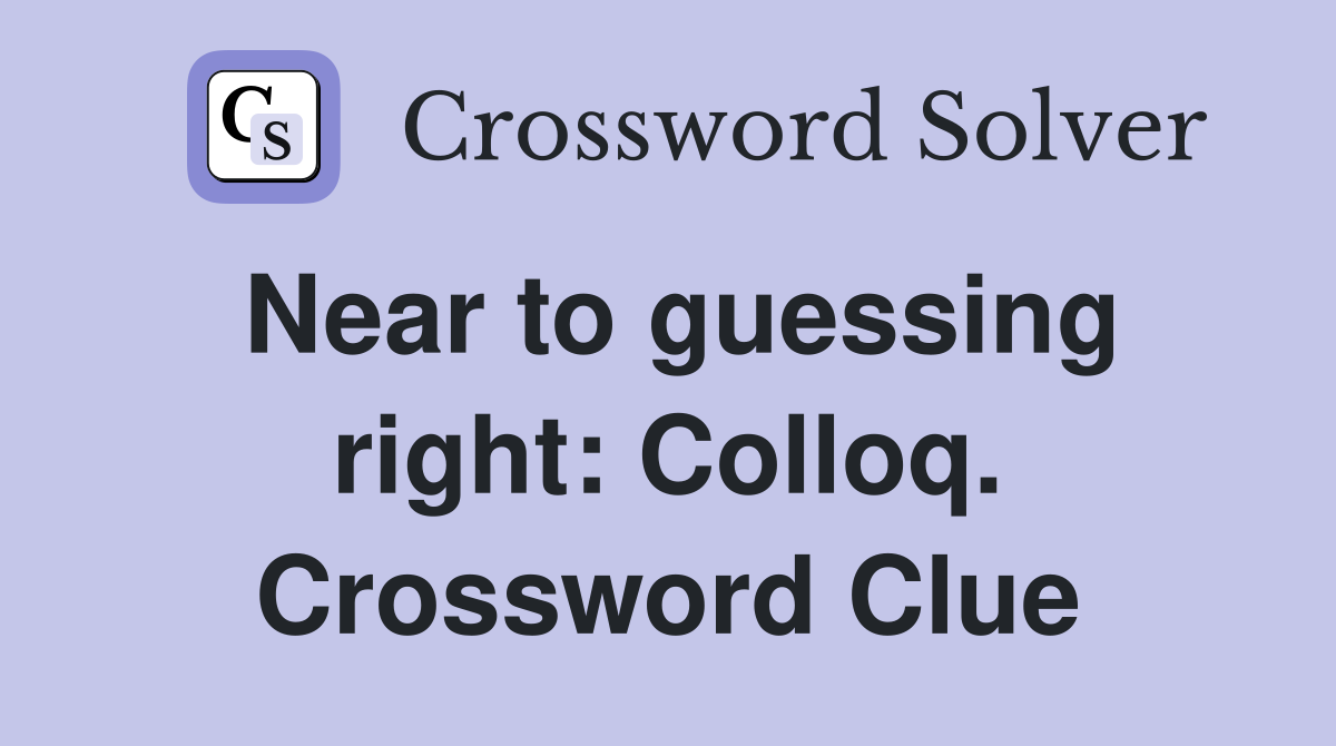 Near to guessing right: Colloq. Crossword Clue