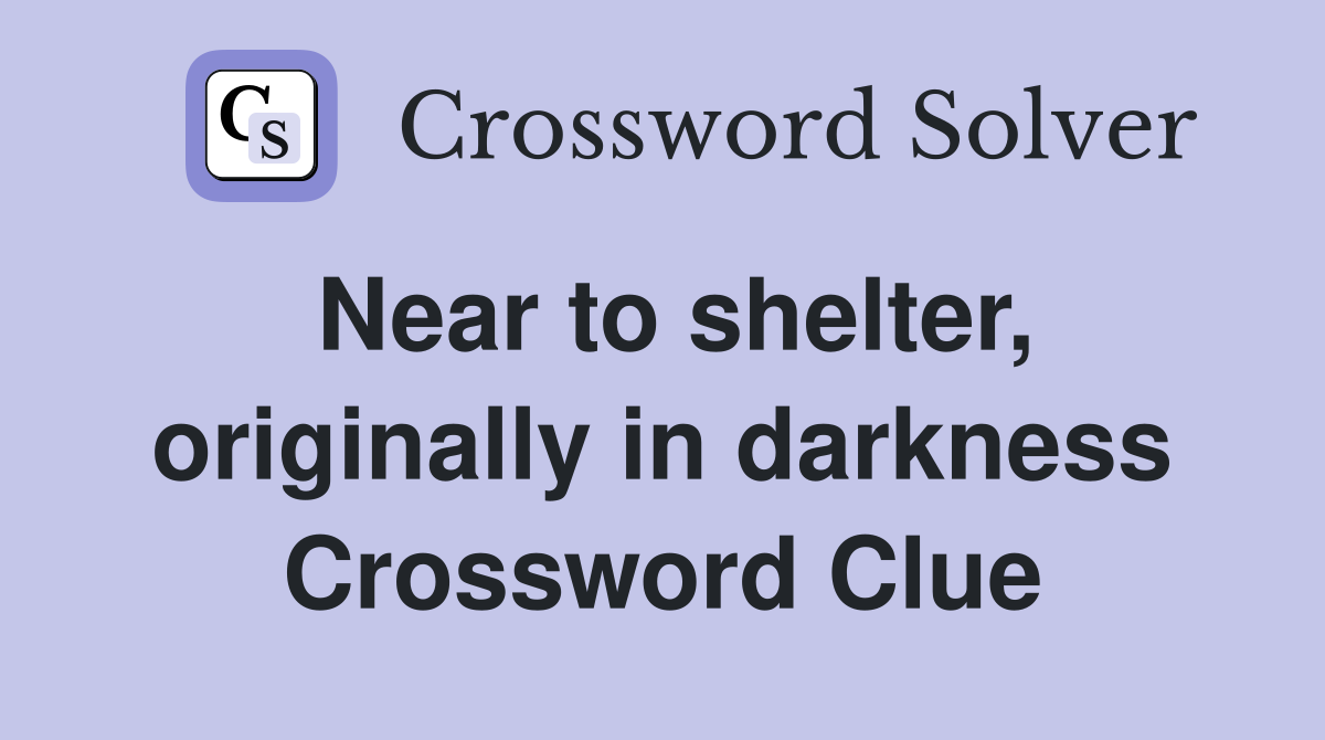 Near to shelter, originally in darkness Crossword Clue