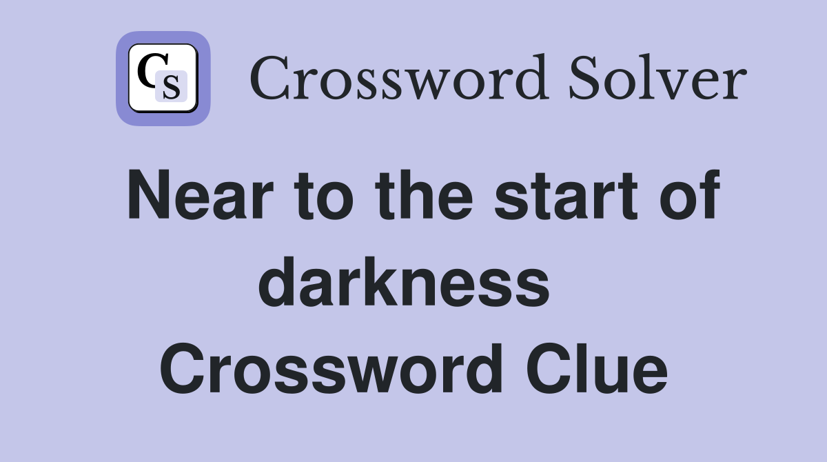 Near to the start of darkness  Crossword Clue