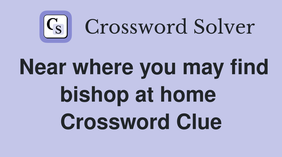 Near where you may find bishop at home  Crossword Clue