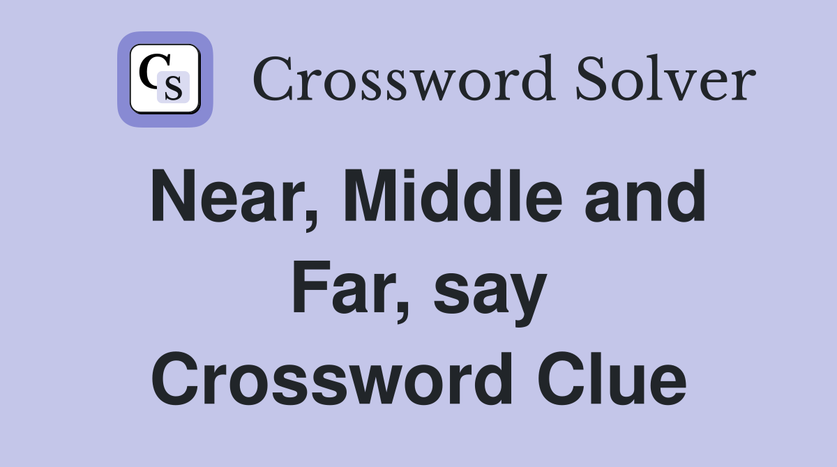 Near, Middle and Far, say Crossword Clue
