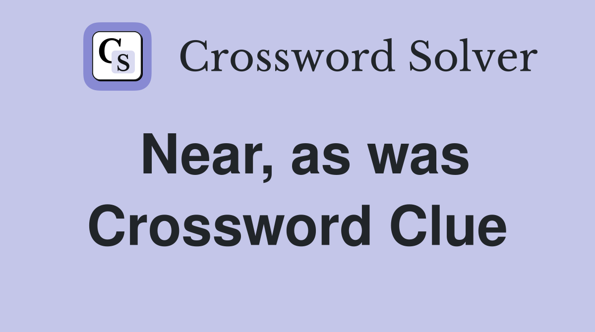 Near, as was Crossword Clue