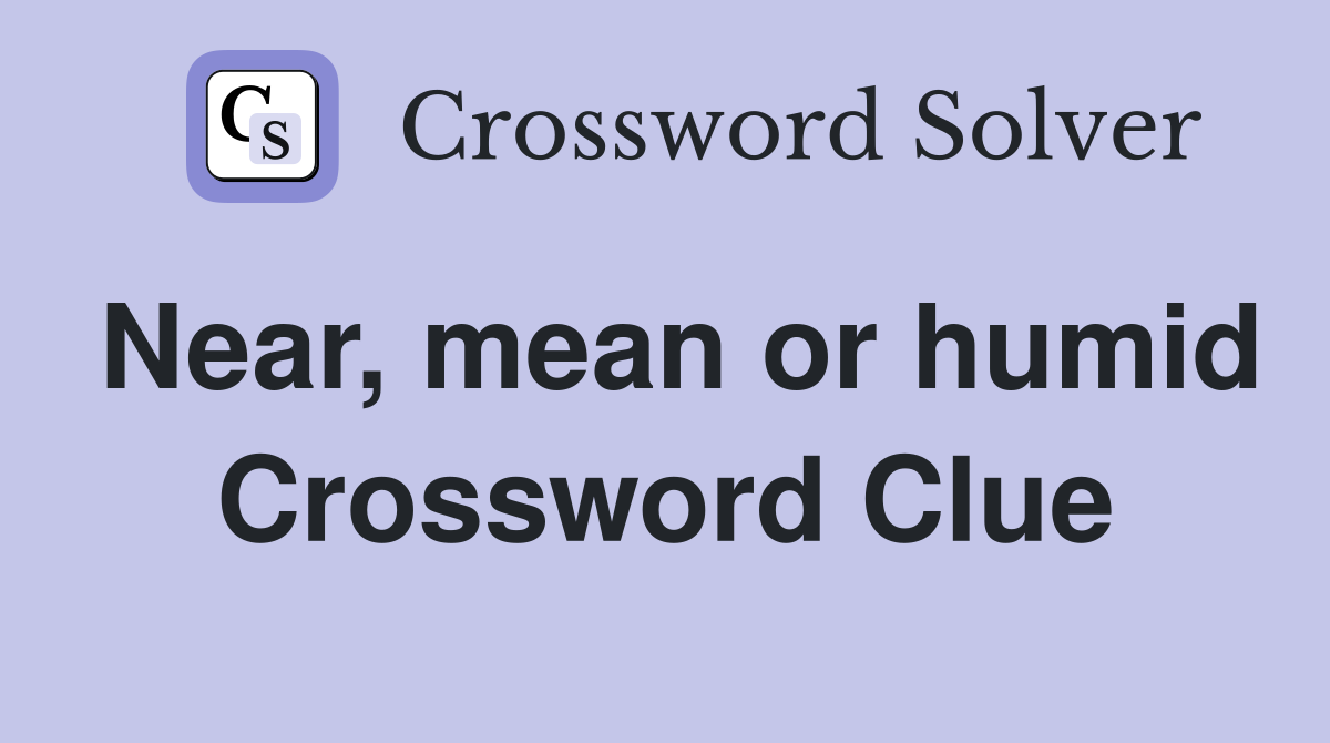 Near, mean or humid Crossword Clue