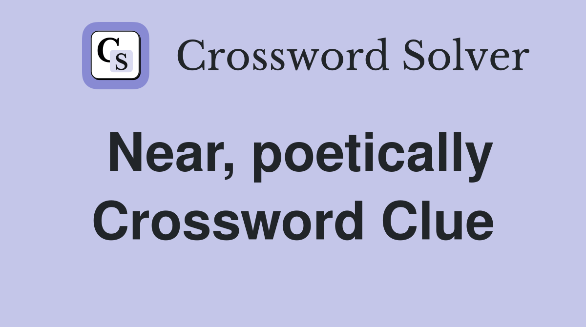 Near, poetically Crossword Clue