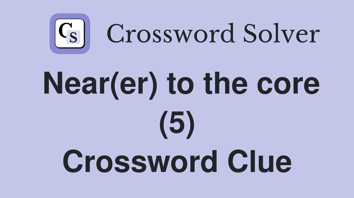 Near(er) to the core (5) Crossword Clue