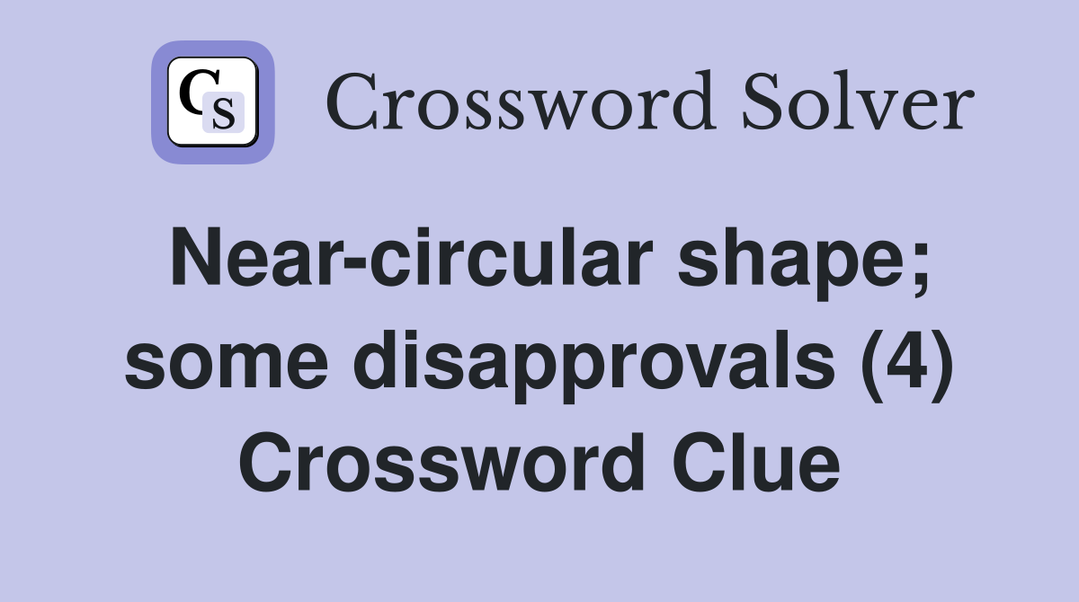 Near-circular shape; some disapprovals (4) Crossword Clue