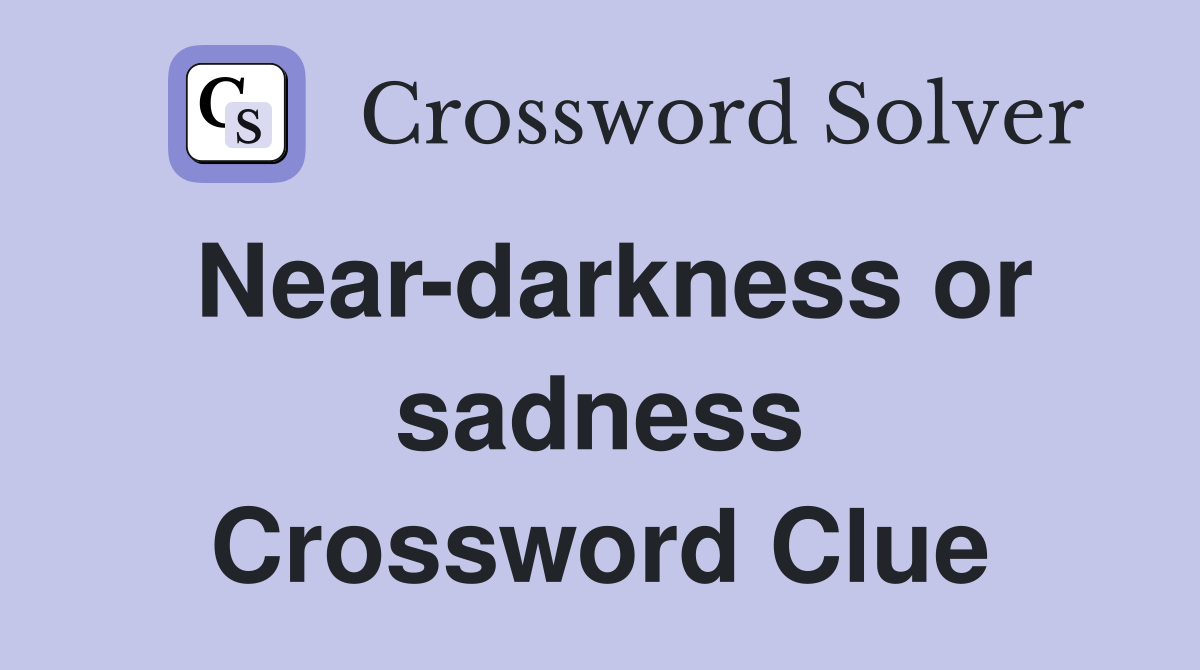 Near-darkness or sadness Crossword Clue