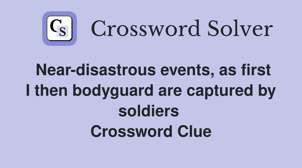 Near-disastrous events, as first I then bodyguard are captured by soldiers  Crossword Clue