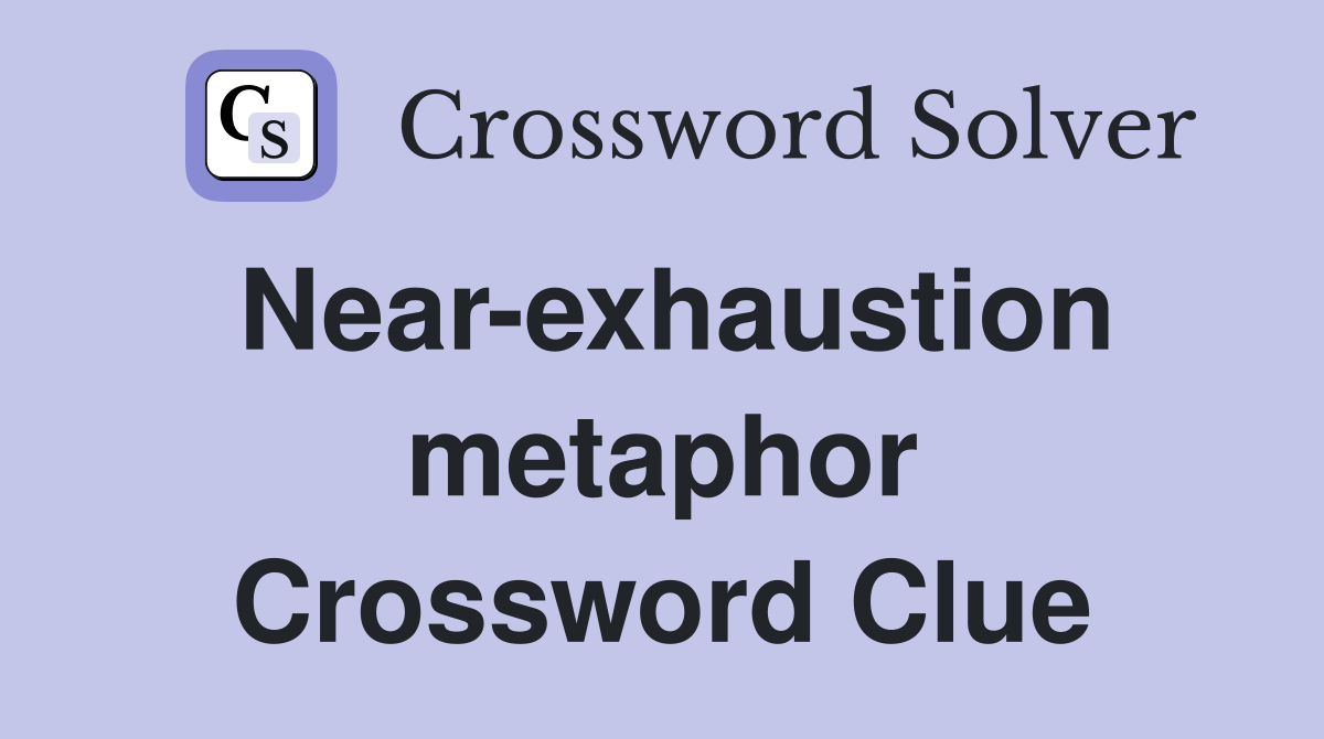 Near-exhaustion metaphor Crossword Clue
