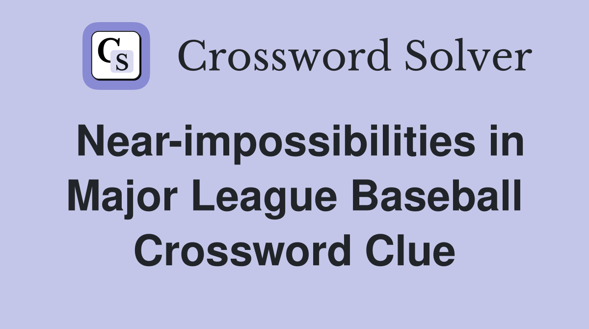 Near-impossibilities in Major League Baseball Crossword Clue