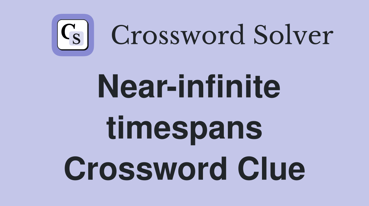 Near-infinite timespans Crossword Clue