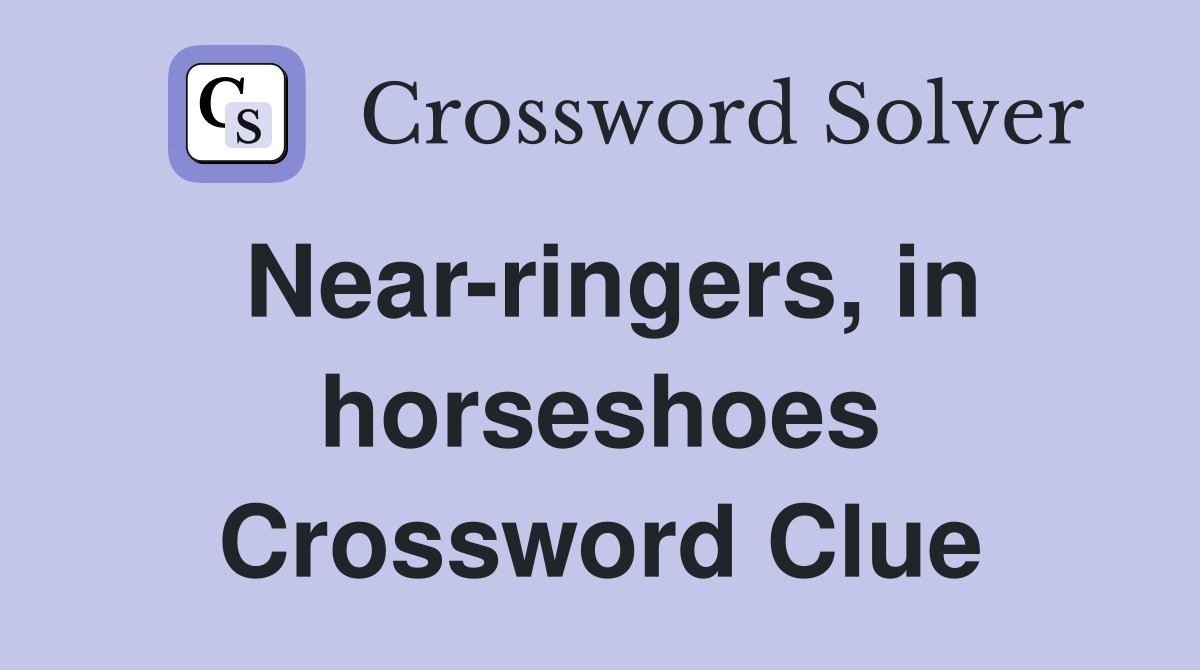 Near-ringers, in horseshoes Crossword Clue