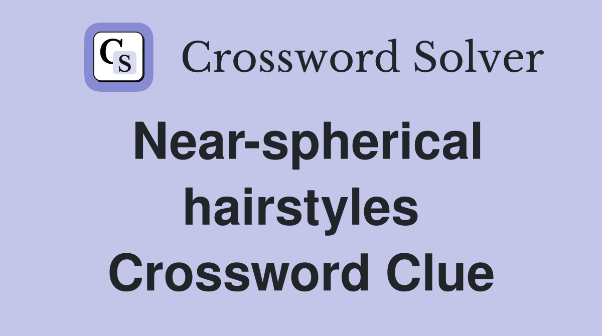 Near-spherical hairstyles Crossword Clue