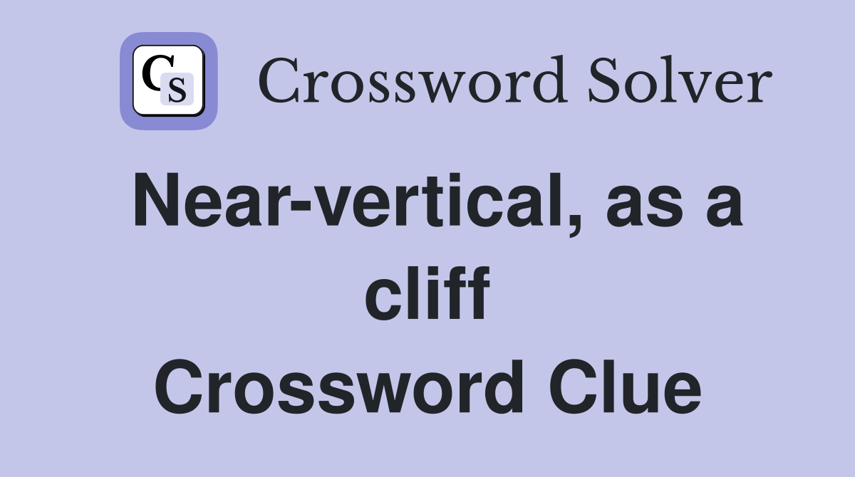 Near-vertical, as a cliff Crossword Clue