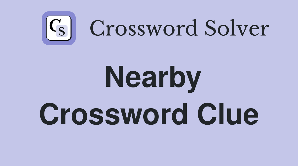 Nearby Crossword Clue