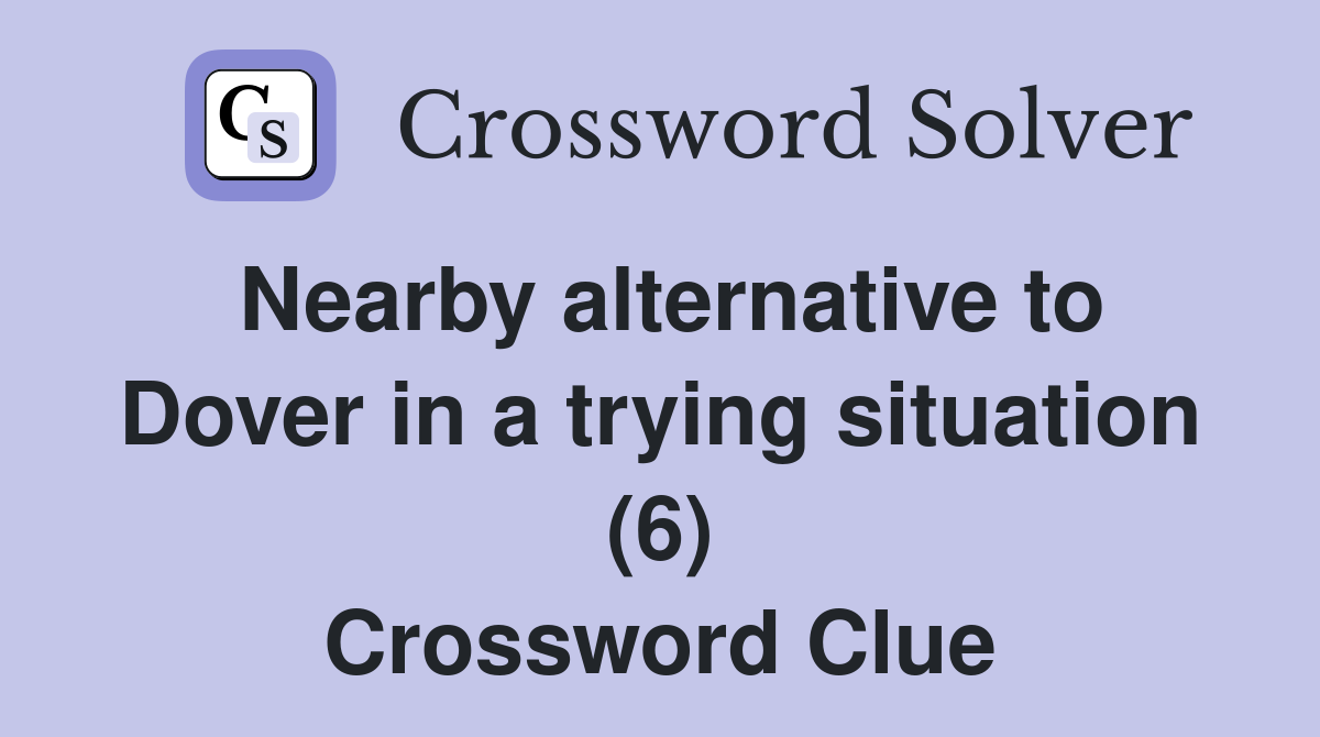 Nearby alternative to Dover in a trying situation (6) Crossword Clue