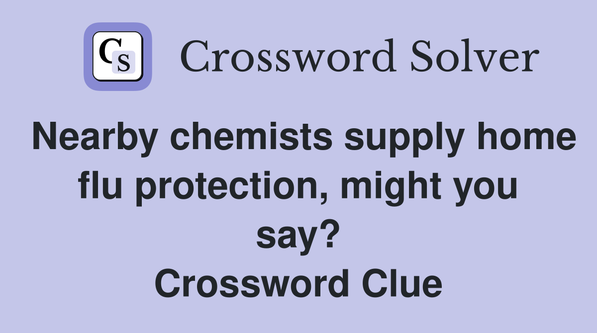 Nearby chemists supply home flu protection, might you say? Crossword Clue