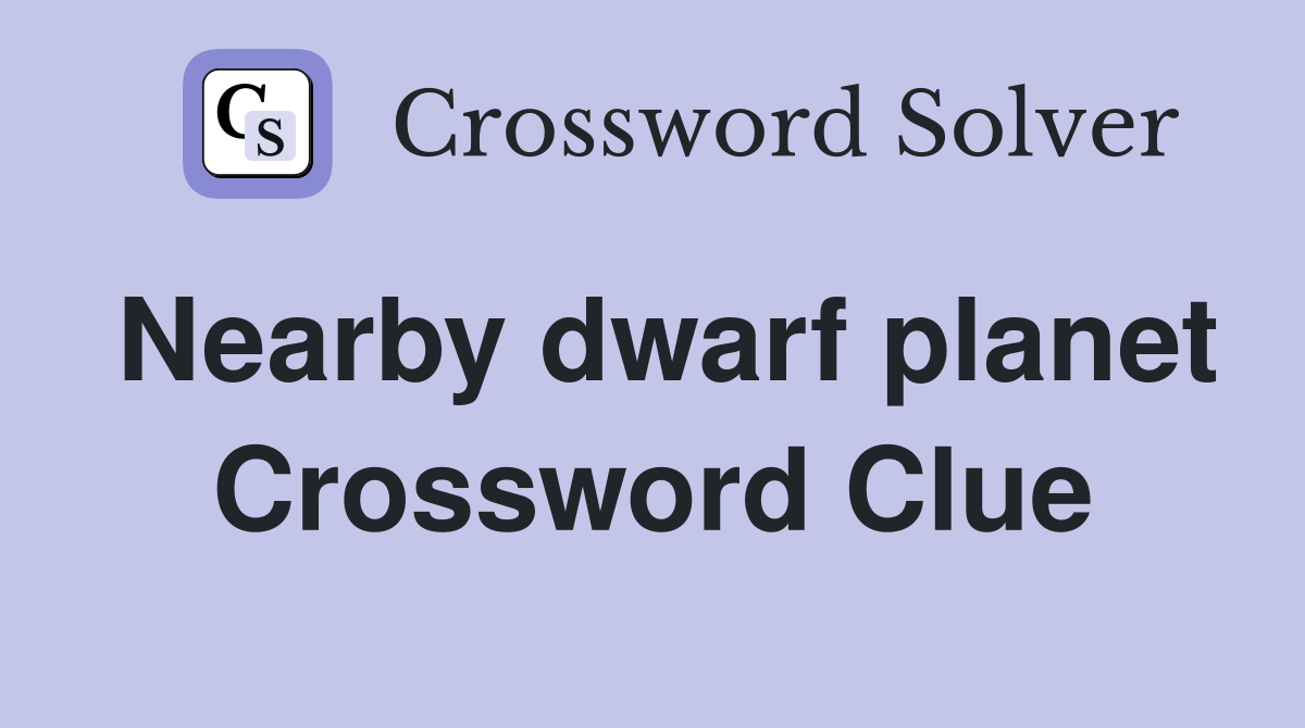 Nearby dwarf planet Crossword Clue