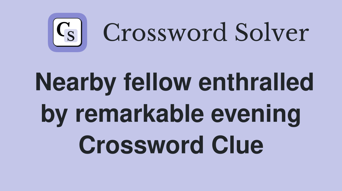 Nearby fellow enthralled by remarkable evening Crossword Clue