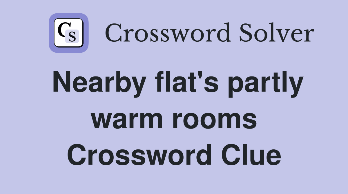 Nearby flat's partly warm rooms Crossword Clue