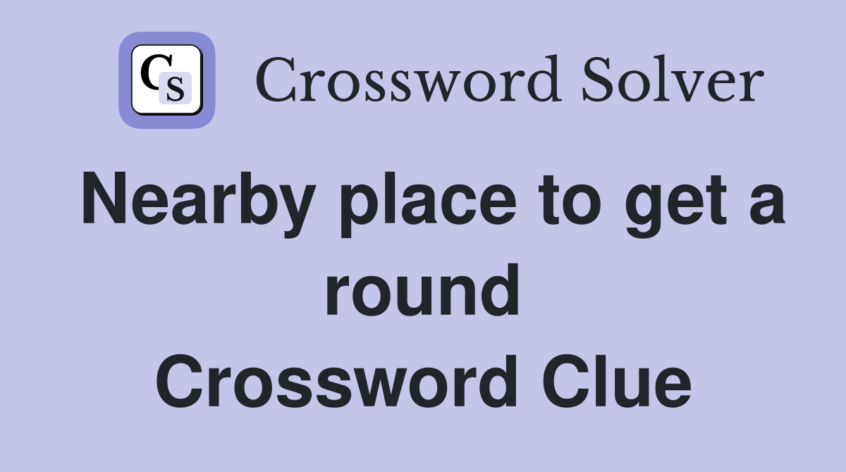 Nearby place to get a round Crossword Clue