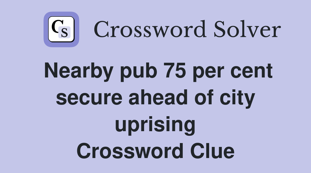 Nearby pub 75 per cent secure ahead of city uprising Crossword Clue