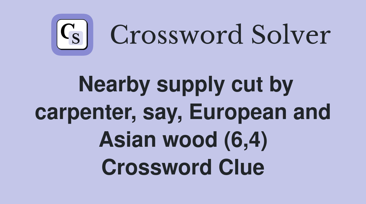 Nearby supply cut by carpenter, say, European and Asian wood (6,4) Crossword Clue