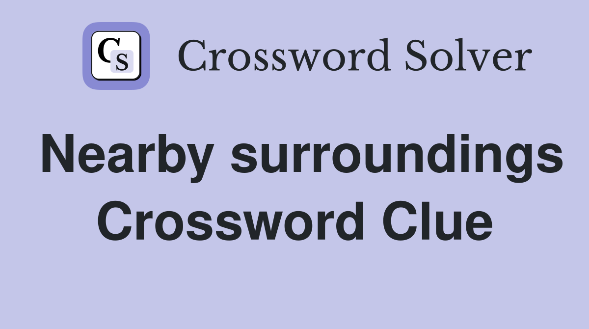 Nearby surroundings Crossword Clue