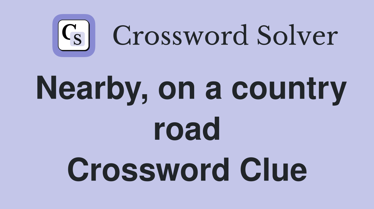 Nearby, on a country road Crossword Clue