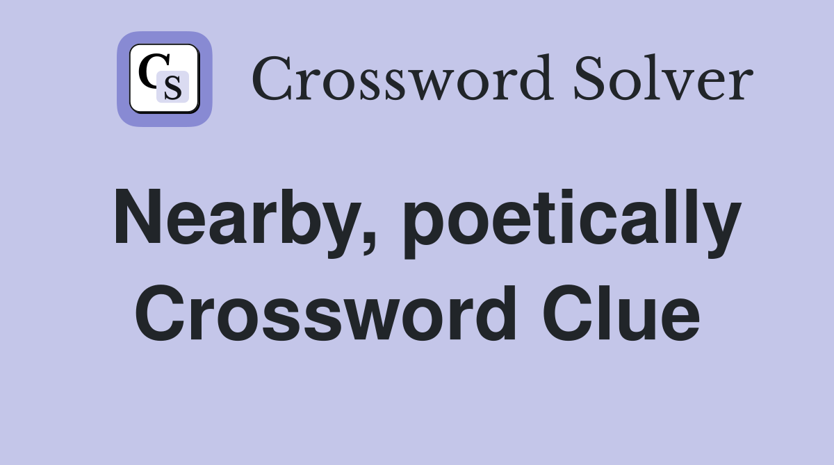 Nearby, poetically Crossword Clue