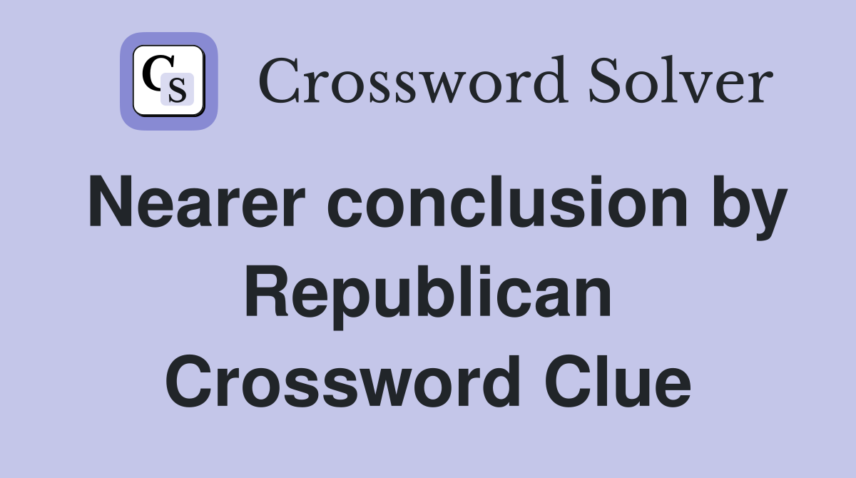 Nearer conclusion by Republican Crossword Clue