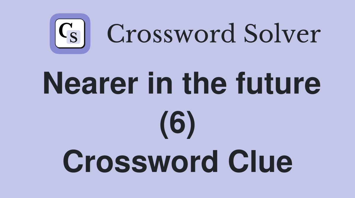 Nearer in the future (6) Crossword Clue
