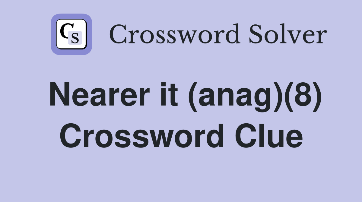 Nearer it (anag)(8) Crossword Clue