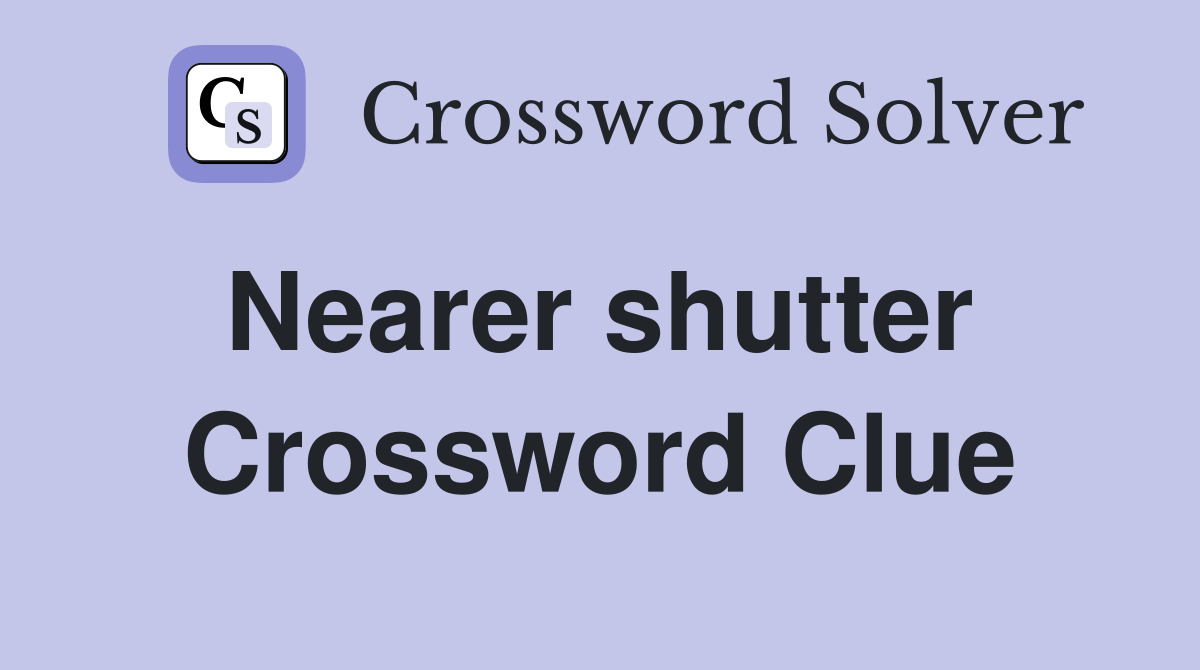 Nearer shutter  Crossword Clue