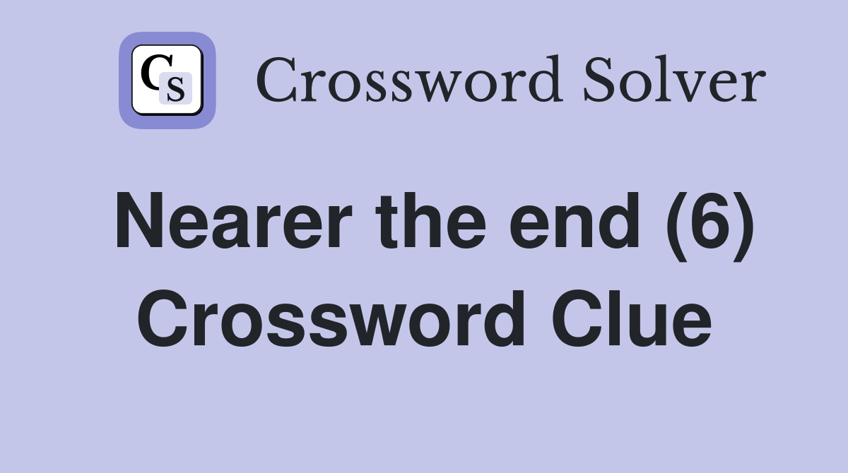 Nearer the end (6) Crossword Clue