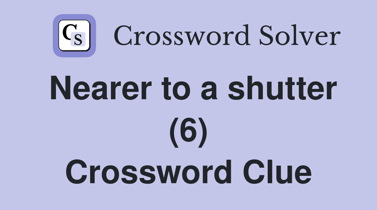 Nearer to a shutter (6) Crossword Clue