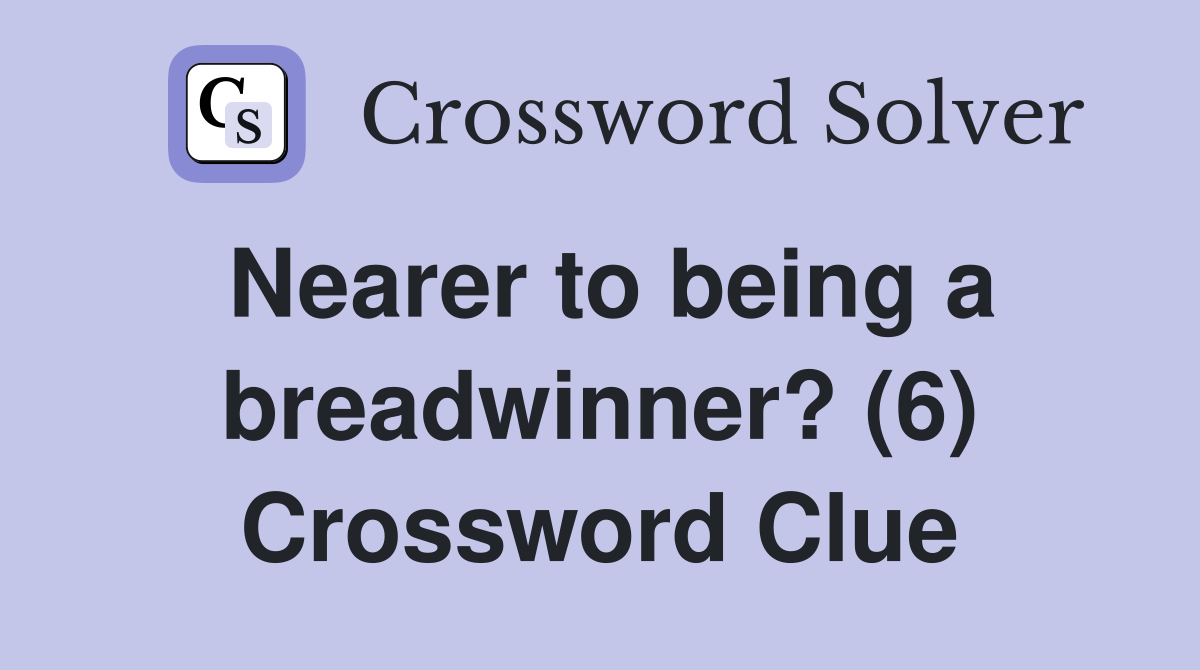 Nearer to being a breadwinner? (6) Crossword Clue