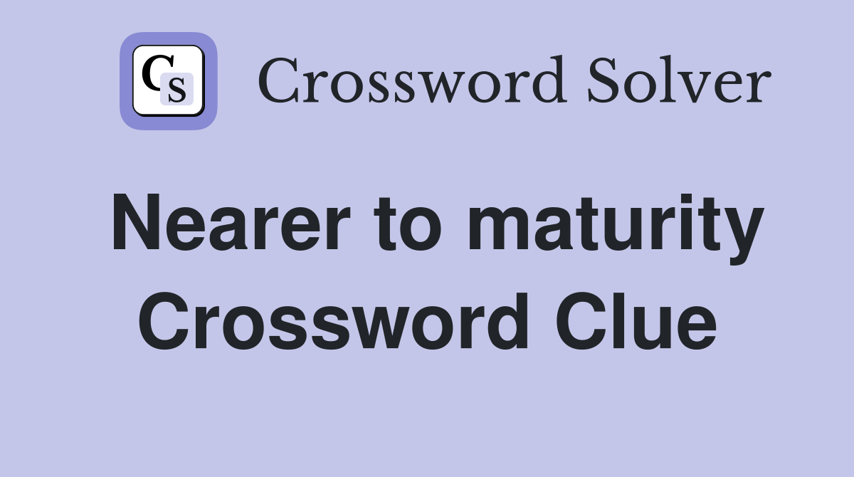 Nearer to maturity Crossword Clue