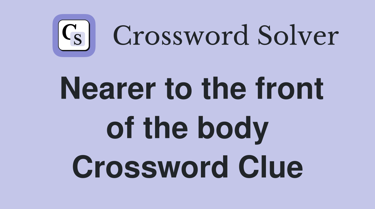 Nearer to the front of the body Crossword Clue