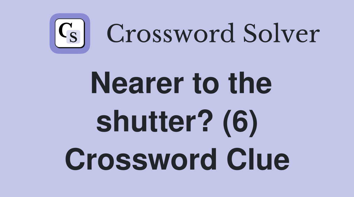 Nearer to the shutter? (6) Crossword Clue