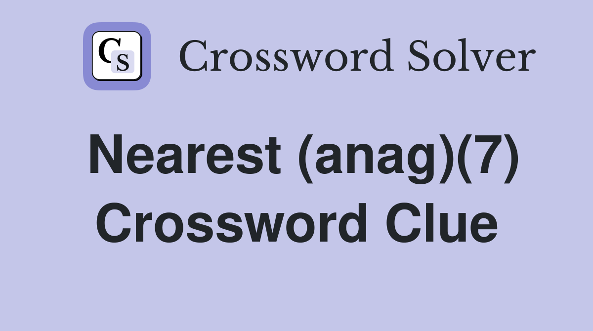 Nearest (anag)(7) Crossword Clue
